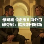 悬疑剧《逐玉》海外口碑夺冠：精良制作刷新国产剧新高度