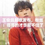 王俊凯新歌发布，粉丝：哥哥的才华藏不住了