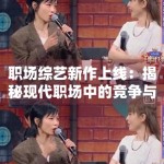 职场综艺新作上线：揭秘现代职场中的竞争与温情
