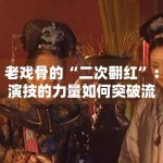 老戏骨的“二次翻红”：演技的力量如何突破流量枷锁？