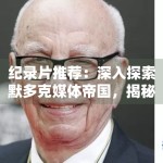 纪录片推荐：深入探索默多克媒体帝国，揭秘豪门背后的风云