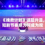 《挽救计划》话题升温，短剧节奏感为何成为观众集中讨论点