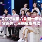 《你好星期六》新一期嘉宾曝光，王鹤棣虞书欣合体撒糖