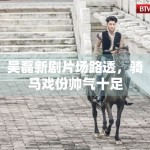 吴磊新剧片场路透，骑马戏份帅气十足