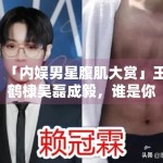 「内娱男星腹肌大赏」王鹤棣吴磊成毅，谁是你的天菜？