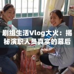 剧组生活Vlog大火：揭秘演职人员真实的幕后工作状态