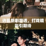 许凯新剧路透，打戏精彩引期待