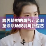 跨界转型的勇气：孟羽童谈职场规划与新综艺跨界挑战