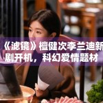 《滤镜》檀健次李兰迪新剧开机，科幻爱情题材新颖