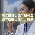 当“演技讨论”替代单纯“颜值讨论”，娱乐内容是不是正在变得更具体