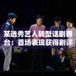 某选秀艺人转型话剧舞台：首场表现获得剧评人点赞