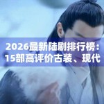 2026最新陆剧排行榜：15部高评价古装、现代剧全搜罗