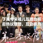 丁禹兮宋祖儿互晒合照后热议增加，互动感为何总能带动话题扩散