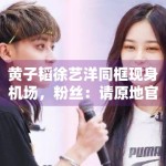 黄子韬徐艺洋同框现身机场，粉丝：请原地官宣恋情