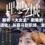解析“大女主”剧集的进化：从宫斗到职场，女性意识的觉醒