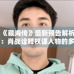 《藏海传》最新预告解析：肖战诠释权谋人物的多面张力