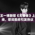 王一博新歌《无畏者》上线，歌词励志引发热议