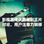 影视宣传从路透到正片讨论，用户注意力转移路径发生了什么变化