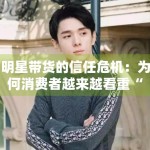 明星带货的信任危机：为何消费者越来越看重“专业度”？