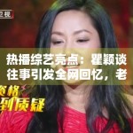 热播综艺亮点：瞿颖谈往事引发全网回忆，老艺人魅力不减