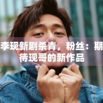 李现新剧杀青，粉丝：期待现哥的新作品