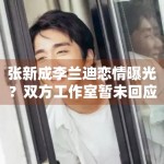 张新成李兰迪恋情曝光？双方工作室暂未回应