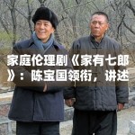 家庭伦理剧《家有七郎》：陈宝国领衔，讲述三代人的传承