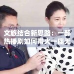 文旅结合新思路：一部热播剧如何带火一座无人问津的小城？