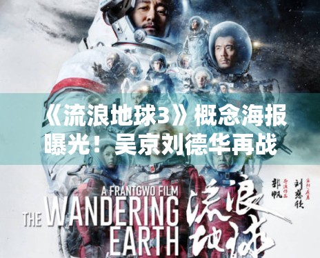 《流浪地球3》概念海报曝光！吴京刘德华再战太空危机