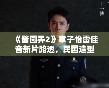 《酱园弄2》章子怡雷佳音新片路透,民国造型获赞 《酱园弄2》章子怡雷佳音新片路透,民国造型获赞