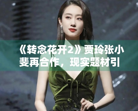 《转念花开2》贾玲张小斐再合作，现实题材引共鸣