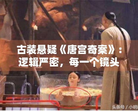 古装悬疑《唐宫奇案》：逻辑严密，每一个镜头都暗藏玄机