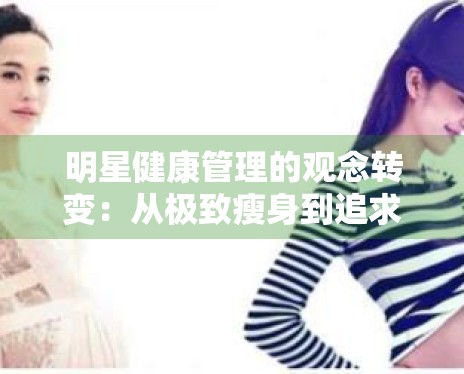 明星健康管理的观念转变:从极致瘦身到追求健康力量美 明星健康管理的观念转变:从极致瘦身到追求健康力量美