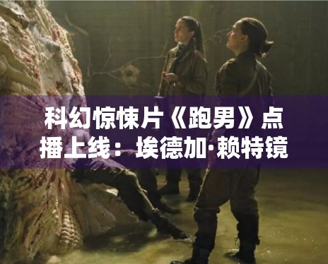 科幻惊悚片《跑男》点播上线:埃德加·赖特镜头下的极致逃亡 科幻惊悚片《跑男》点播上线:埃德加·赖特镜头下的极致逃亡
