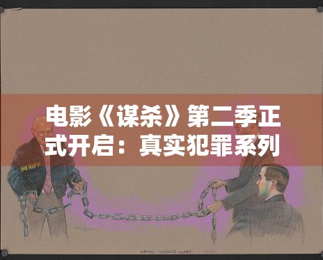 电影《谋杀》第二季正式开启：真实犯罪系列深度还原案件