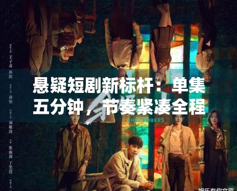 悬疑短剧新标杆:单集五分钟,节奏紧凑全程无尿点 悬疑短剧新标杆:单集五分钟,节奏紧凑全程无尿点