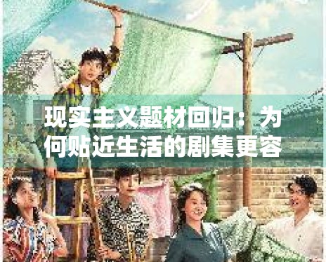 现实主义题材回归：为何贴近生活的剧集更容易产生“爆款”？