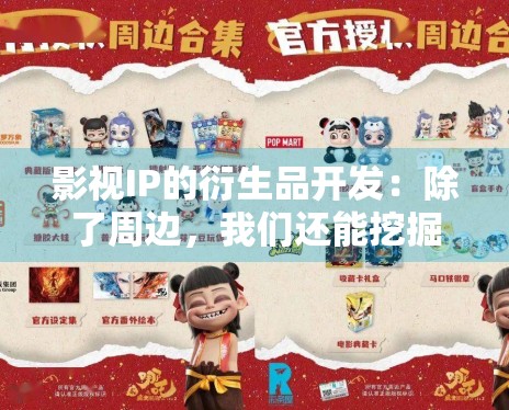 影视IP的衍生品开发:除了周边,我们还能挖掘哪些价值? 影视IP的衍生品开发:除了周边,我们还能挖掘哪些价值?