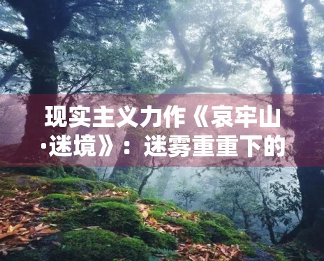 现实主义力作《哀牢山·迷境》:迷雾重重下的真相探索 现实主义力作《哀牢山·迷境》:迷雾重重下的真相探索