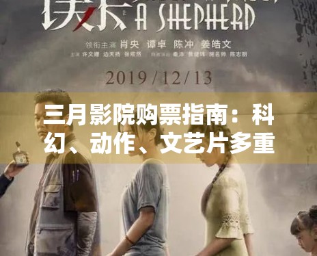 三月影院购票指南:科幻、动作、文艺片多重选择任你挑 三月影院购票指南:科幻、动作、文艺片多重选择任你挑