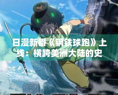 日漫新番《钢铁球跑》上线:横跨美洲大陆的史诗级角逐 日漫新番《钢铁球跑》上线:横跨美洲大陆的史诗级角逐
