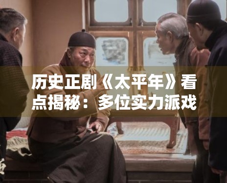 历史正剧《太平年》看点揭秘：多位实力派戏骨同台互飙演技
