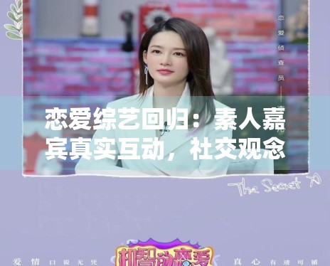 恋爱综艺回归:素人嘉宾真实互动,社交观念碰撞火花四溅 恋爱综艺回归:素人嘉宾真实互动,社交观念碰撞火花四溅