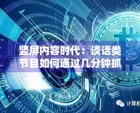竖屏内容时代：谈话类节目如何通过几分钟抓住观众眼球？