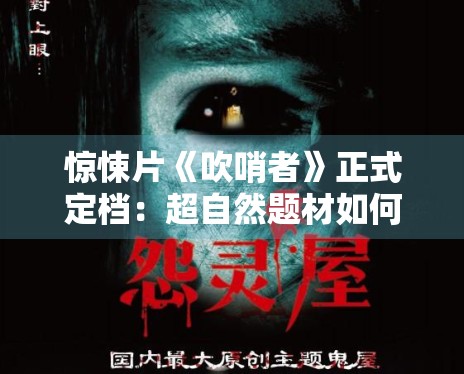 惊悚片《吹哨者》正式定档:超自然题材如何玩出新花样? 惊悚片《吹哨者》正式定档:超自然题材如何玩出新花样?