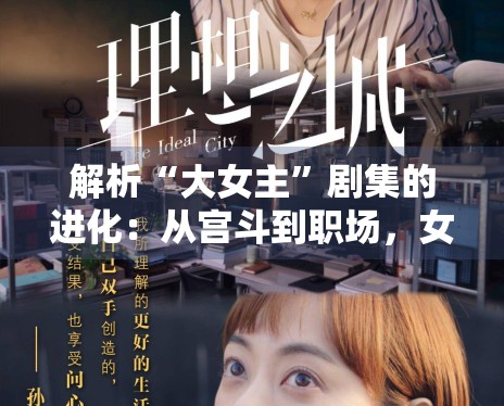 解析“大女主”剧集的进化:从宫斗到职场,女性意识的觉醒 解析“大女主”剧集的进化:从宫斗到职场,女性意识的觉醒