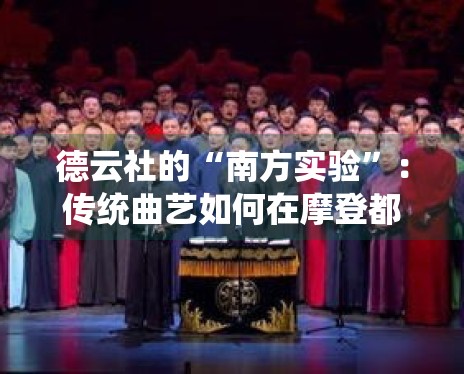 德云社的“南方实验”:传统曲艺如何在摩登都市寻找共鸣 德云社的“南方实验”:传统曲艺如何在摩登都市寻找共鸣