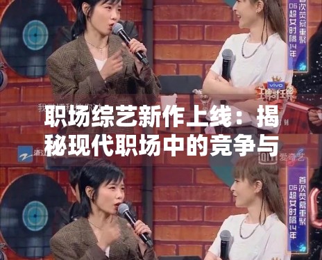 职场综艺新作上线:揭秘现代职场中的竞争与温情 职场综艺新作上线:揭秘现代职场中的竞争与温情