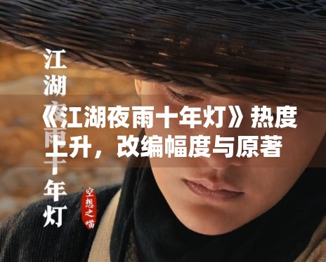 《江湖夜雨十年灯》热度上升,改编幅度与原著气质是否贴合 《江湖夜雨十年灯》热度上升,改编幅度与原著气质是否贴合