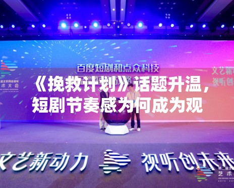 《挽救计划》话题升温,短剧节奏感为何成为观众集中讨论点 《挽救计划》话题升温,短剧节奏感为何成为观众集中讨论点